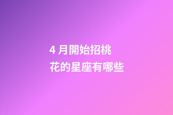 4 月開始招桃花的星座有哪些-第1張-星座運(yùn)勢-玄機(jī)派